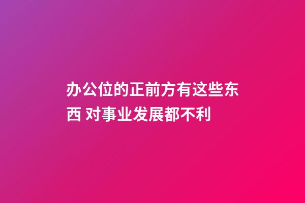 办公位的正前方有这些东西 对事业发展都不利